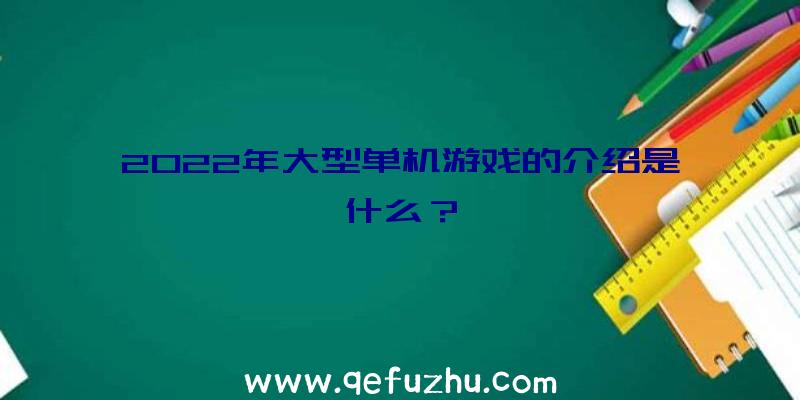 2022年大型单机游戏的介绍是什么？