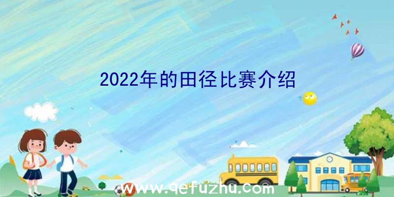 2022年的田径比赛介绍