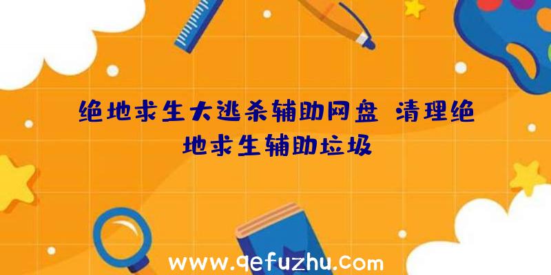 绝地求生大逃杀辅助网盘、清理绝地求生辅助垃圾