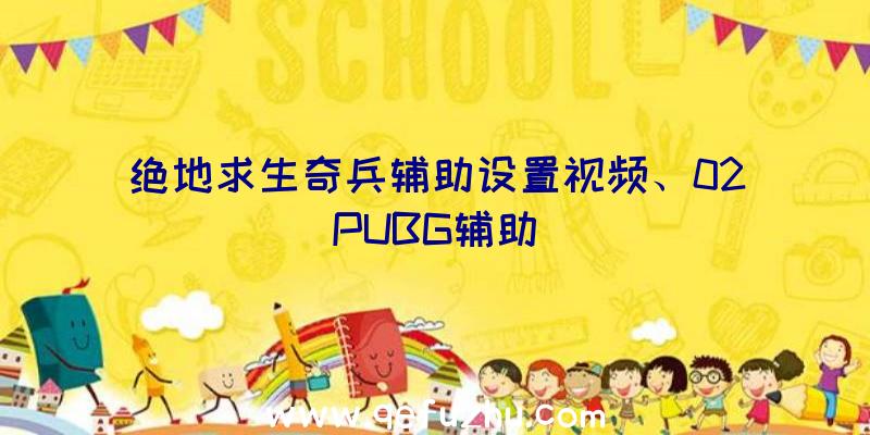 绝地求生奇兵辅助设置视频、02PUBG辅助