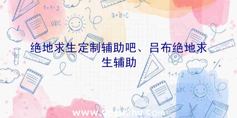 绝地求生定制辅助吧、吕布绝地求生辅助