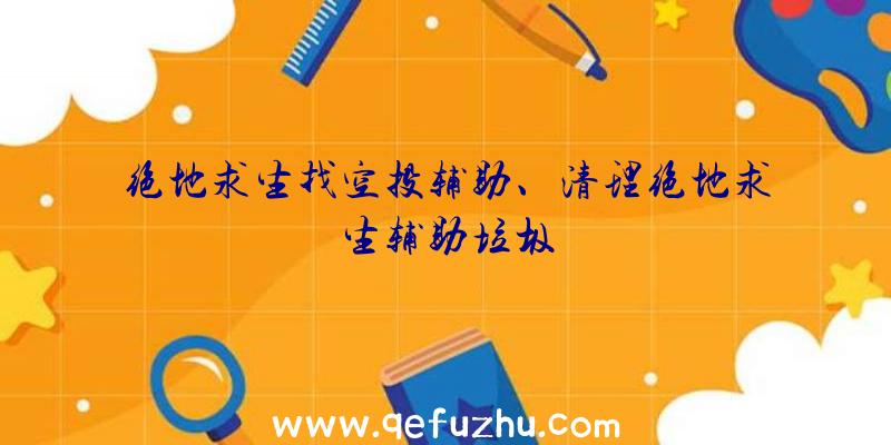 绝地求生找空投辅助、清理绝地求生辅助垃圾