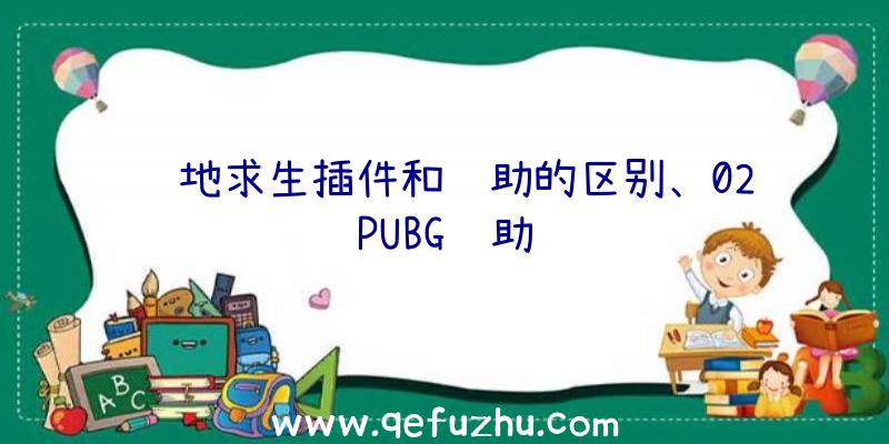 绝地求生插件和辅助的区别、02PUBG辅助