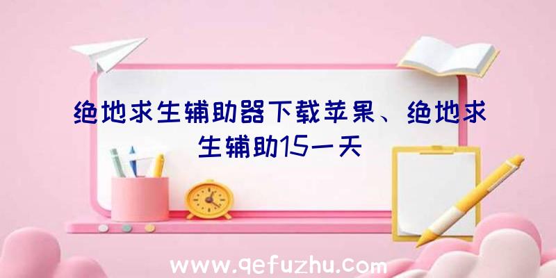 绝地求生辅助器下载苹果、绝地求生辅助15一天