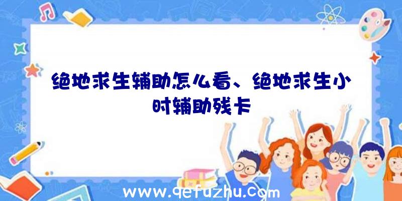 绝地求生辅助怎么看、绝地求生小时辅助残卡