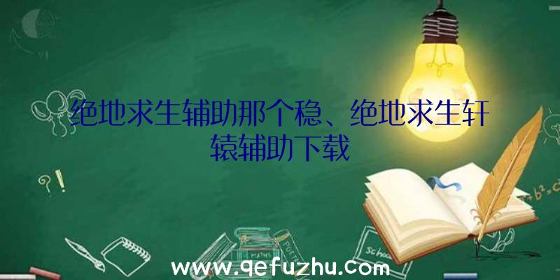 绝地求生辅助那个稳、绝地求生轩辕辅助下载