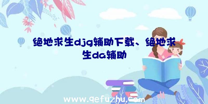 绝地求生djg辅助下载、绝地求生da辅助