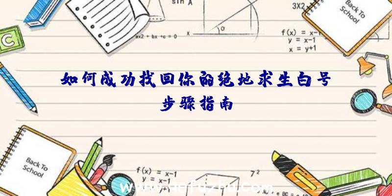 如何成功找回你的绝地求生白号？步骤指南！