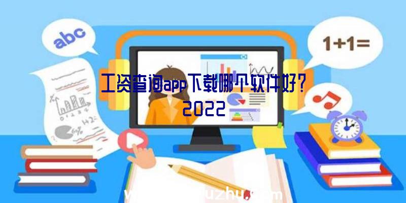 工资查询app下载哪个软件好？2022