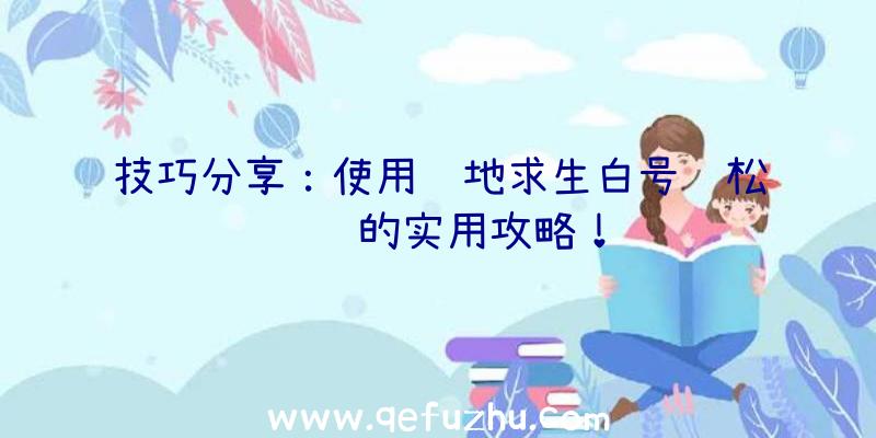 技巧分享：使用绝地求生白号轻松躺鸡的实用攻略！