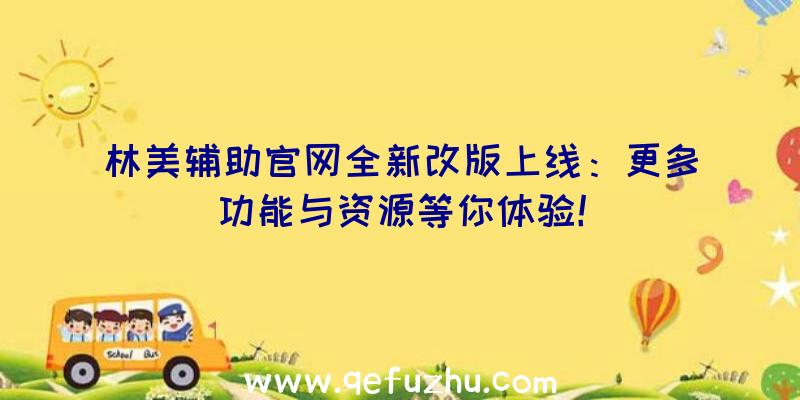林美辅助官网全新改版上线：更多功能与资源等你体验！