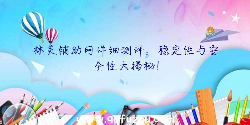 林美辅助网详细测评：稳定性与安全性大揭秘！