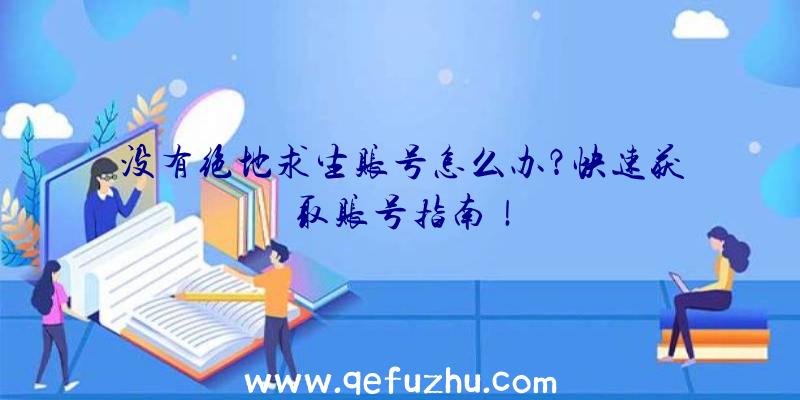 没有绝地求生账号怎么办？快速获取账号指南！