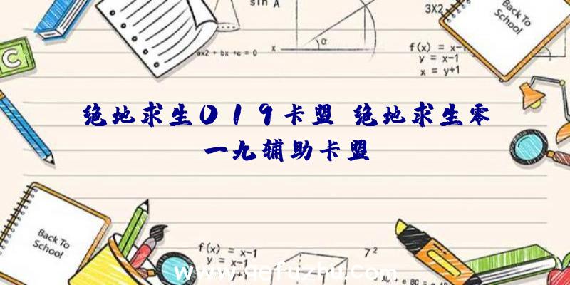 绝地求生019卡盟、绝地求生零一九辅助卡盟