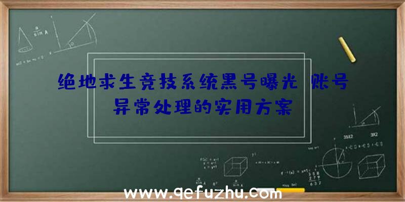 绝地求生竞技系统黑号曝光：账号异常处理的实用方案！