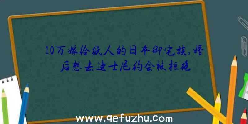 10万嫁给纸人的日本御宅族,婚后想去迪士尼约会被拒绝