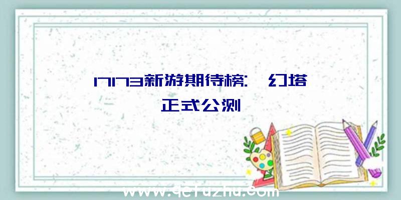 17173新游期待榜:《幻塔》正式公测