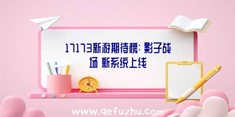 17173新游期待榜:《影子战场》新系统上线