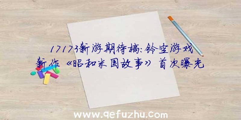 17173新游期待榜:铃空游戏新作《昭和米国故事》首次曝光