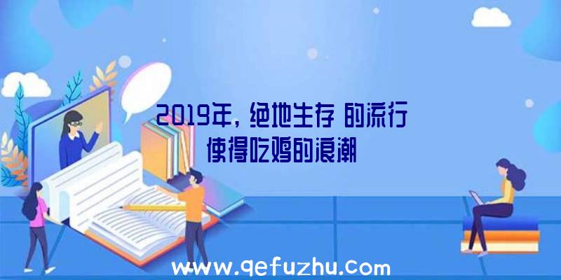 2019年,《绝地生存》的流行使得吃鸡的浪潮