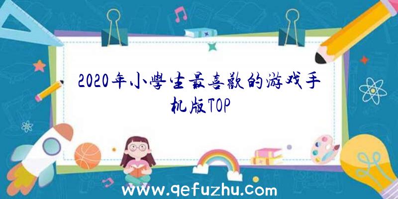 2020年小学生最喜欢的游戏手机版TOP