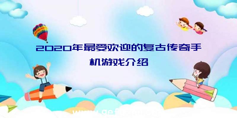 2020年最受欢迎的复古传奇手机游戏介绍