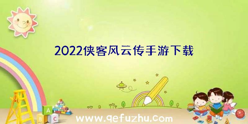 2022侠客风云传手游下载