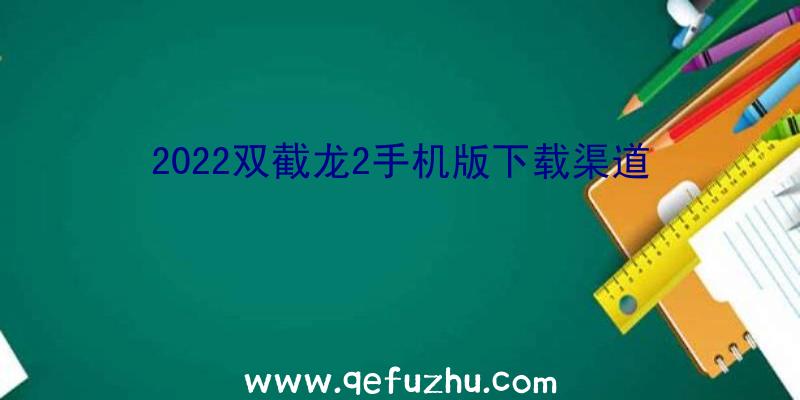 2022双截龙2手机版下载渠道