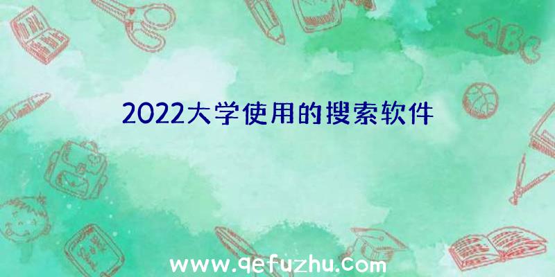 2022大学使用的搜索软件