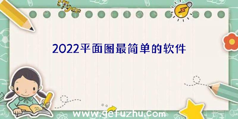 2022平面图最简单的软件