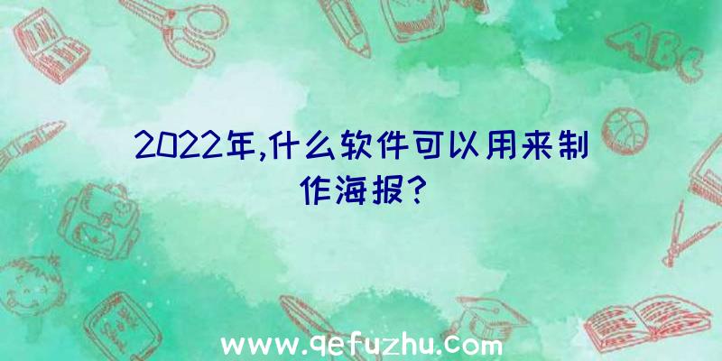 2022年,什么软件可以用来制作海报？