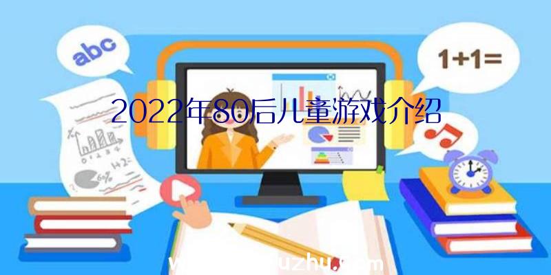 2022年80后儿童游戏介绍