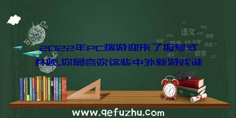 2022年PC端游迎来了报复式井喷。你最喜欢这些中外新游戏谁