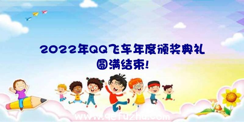 2022年QQ飞车年度颁奖典礼圆满结束!