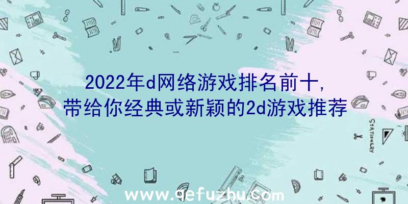 2022年d网络游戏排名前十,带给你经典或新颖的2d游戏推荐