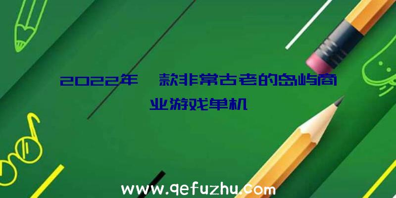 2022年一款非常古老的岛屿商业游戏单机