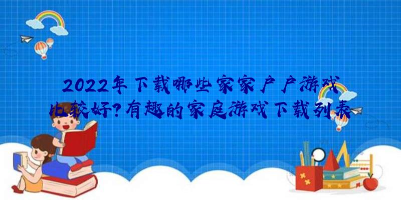 2022年下载哪些家家户户游戏比较好？有趣的家庭游戏下载列表