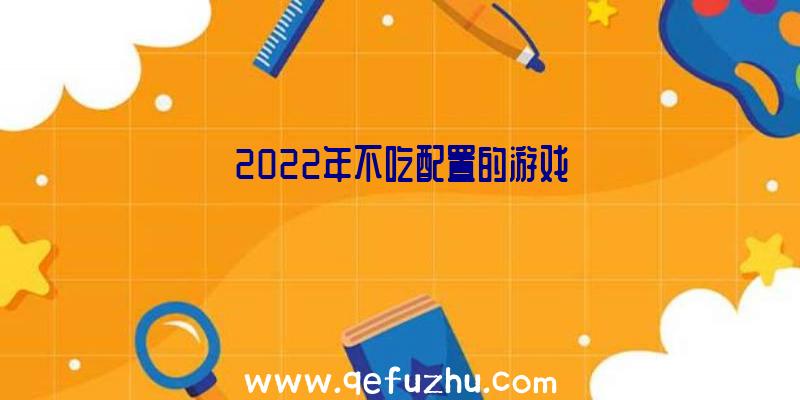 2022年不吃配置的游戏