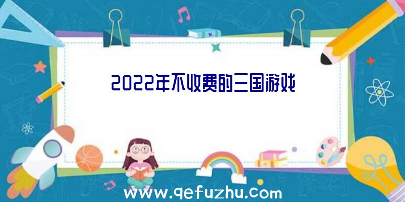 2022年不收费的三国游戏