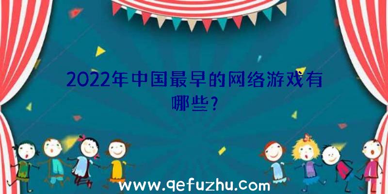 2022年中国最早的网络游戏有哪些？