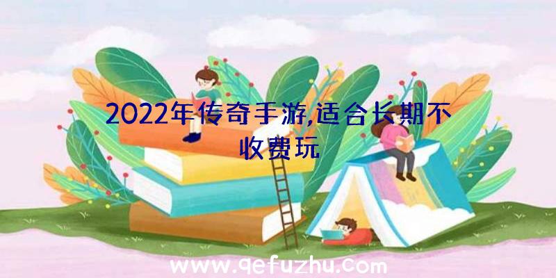 2022年传奇手游,适合长期不收费玩