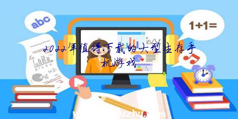 2022年值得下载的大型生存手机游戏