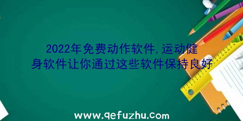 2022年免费动作软件,运动健身软件让你通过这些软件保持良好