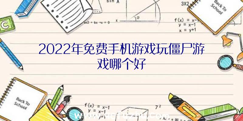 2022年免费手机游戏玩僵尸游戏哪个好