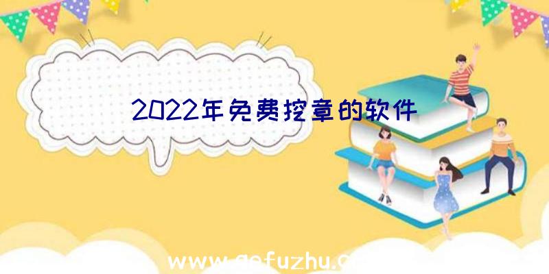 2022年免费挖章的软件