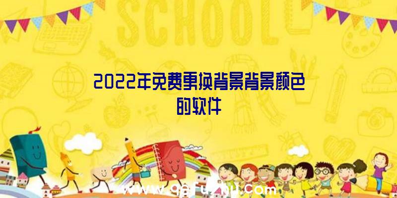 2022年免费更换背景背景颜色的软件