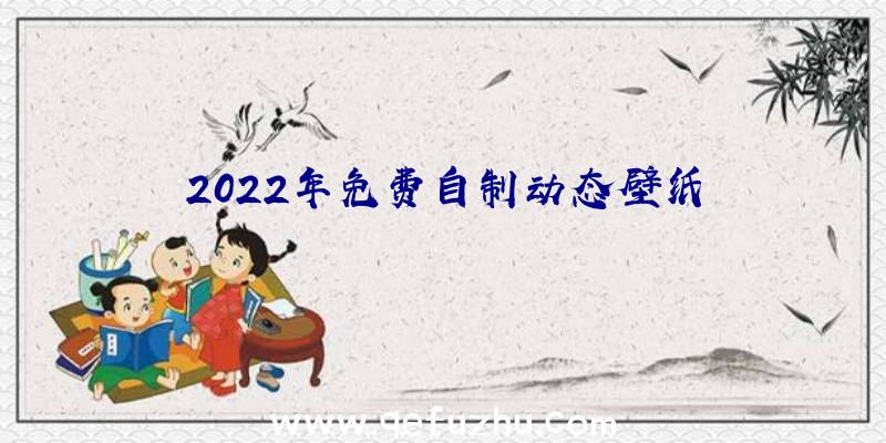 2022年免费自制动态壁纸