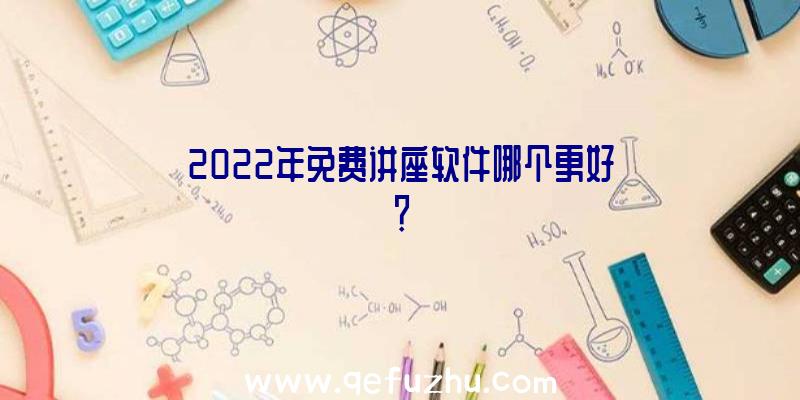 2022年免费讲座软件哪个更好？