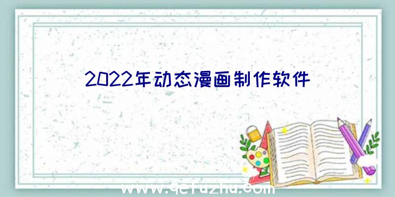 2022年动态漫画制作软件