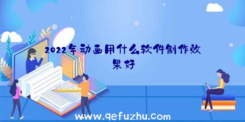 2022年动画用什么软件制作效果好